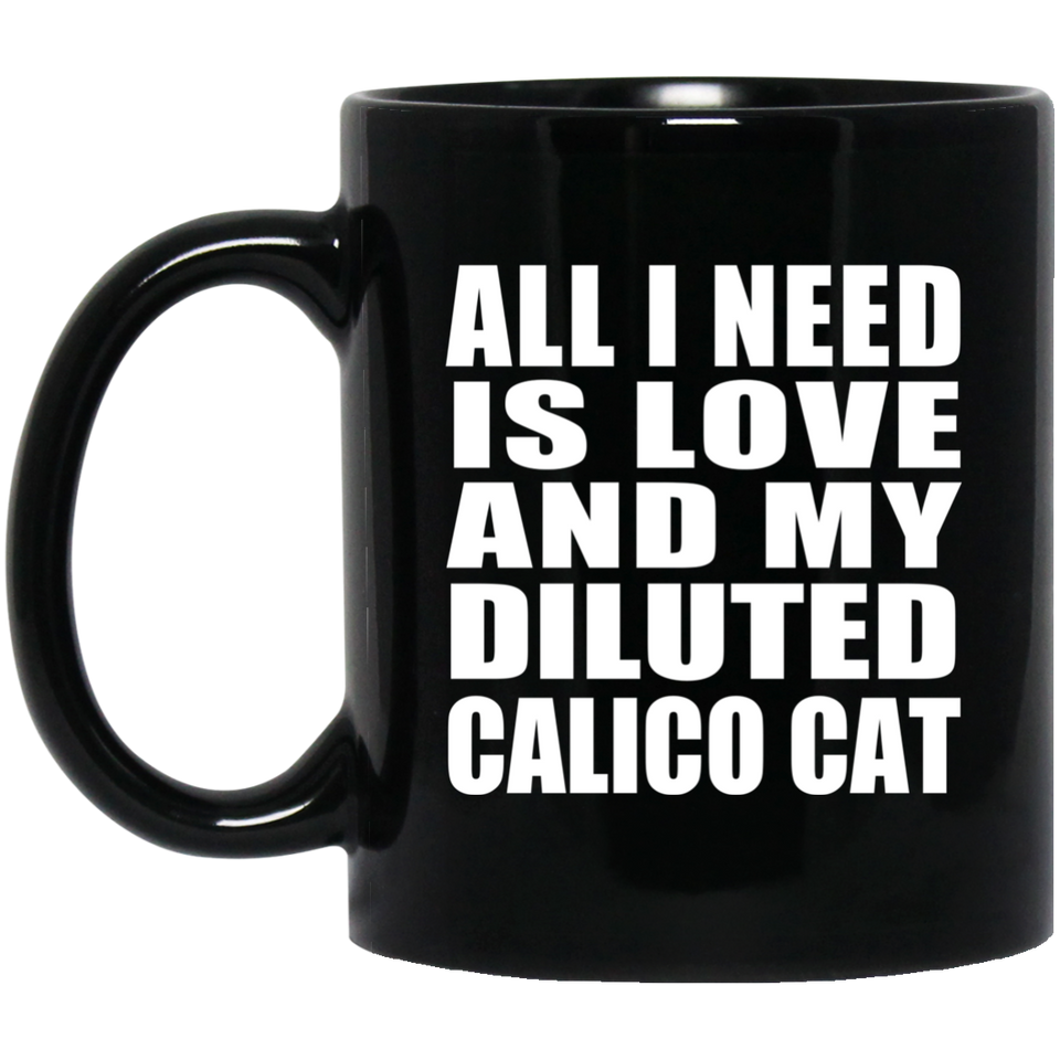 All I Need Is Love And My Diluted Calico Cat - 11 Oz Coffee Mug Black