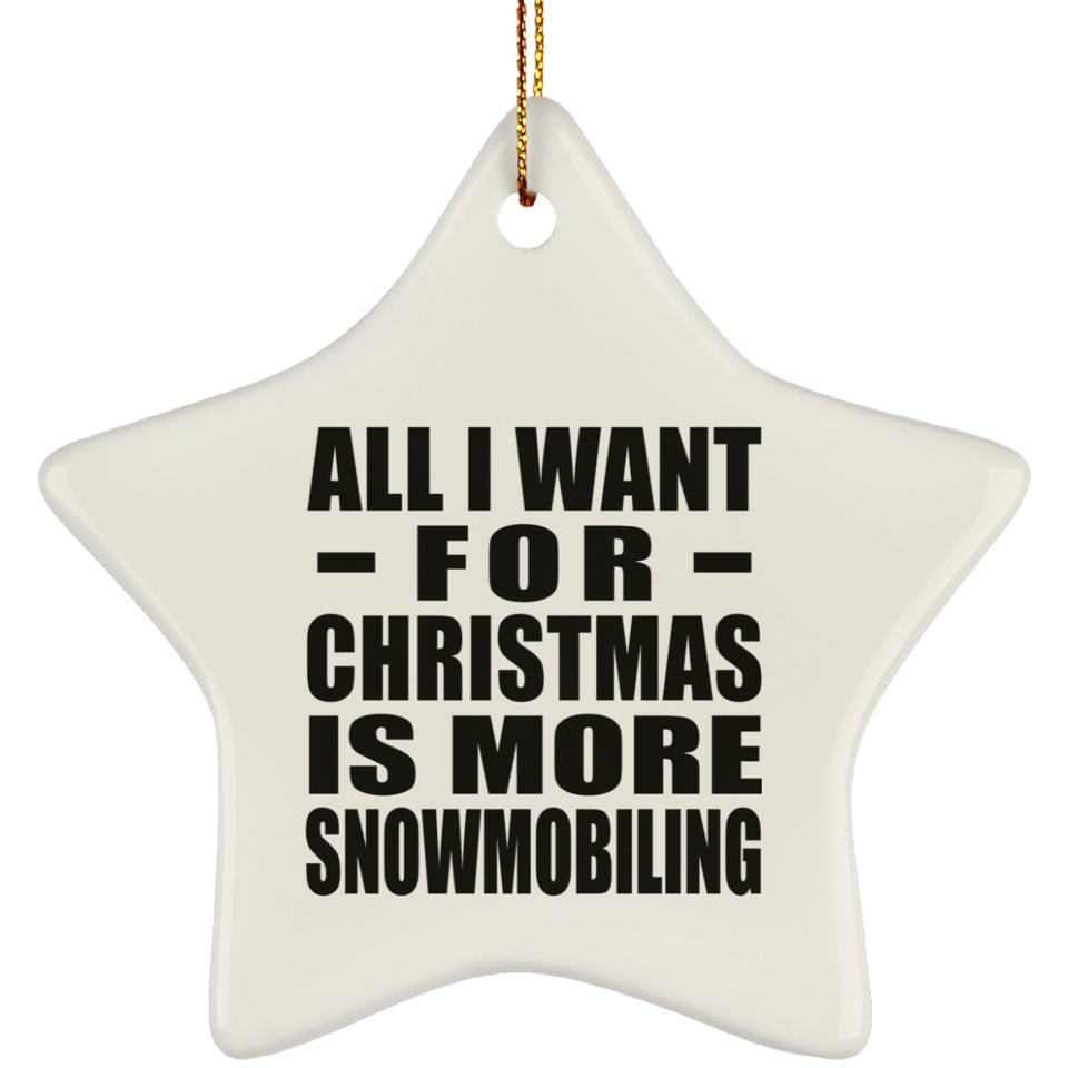 All I Want For Christmas Is More Snowmobiling - Star Ornament