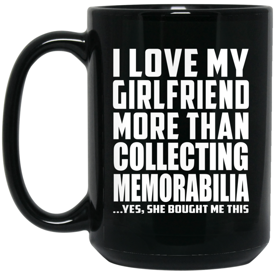 I Love My Girlfriend More Than Collecting Memorabilia - 15 Oz Coffee Mug Black