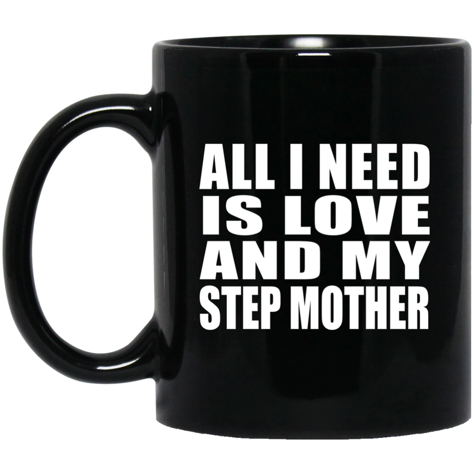 All I Need Is Love And My Step Mother - 11 Oz Coffee Mug Black
