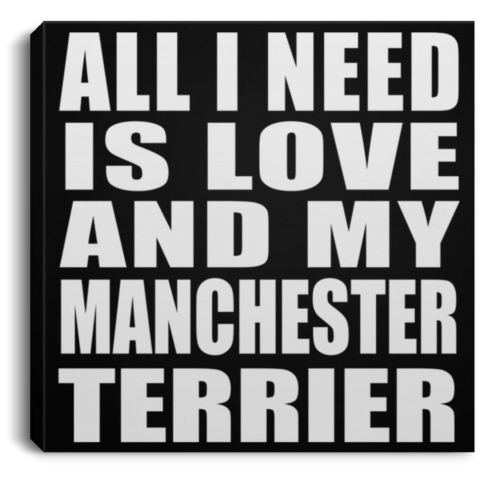 All I Need Is Love And My Manchester Terrier - Canvas Square
