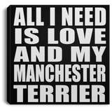 All I Need Is Love And My Manchester Terrier - Canvas Square
