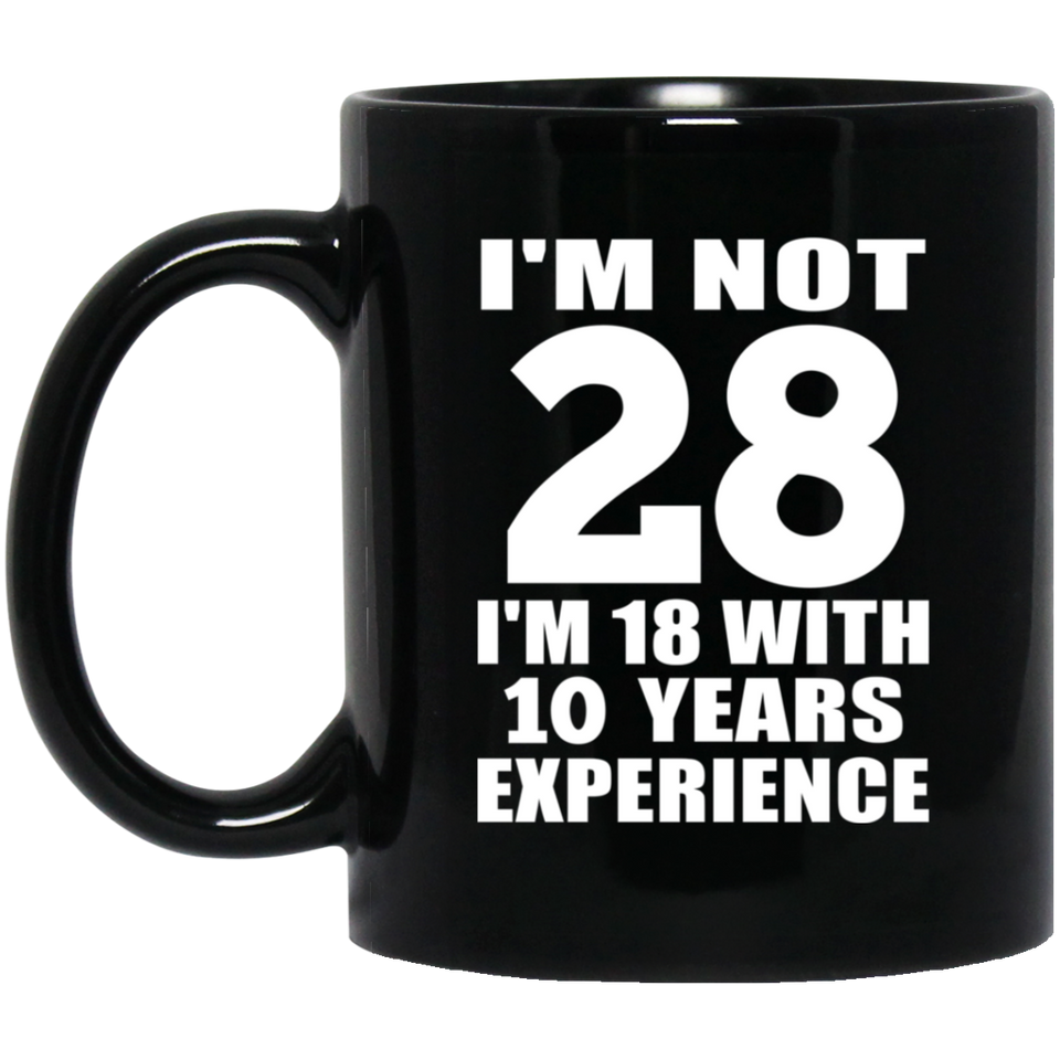 28th Birthday I'm Not 28 I'm 18 With 10 Years Experience - 11oz Coffee Mug Black