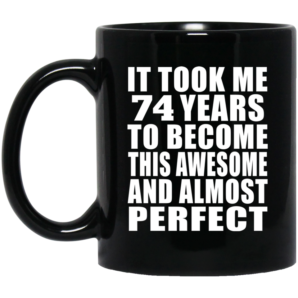 74th Birthday Took 74 Years To Become Awesome & Perfect - 11 Oz Coffee Mug Black