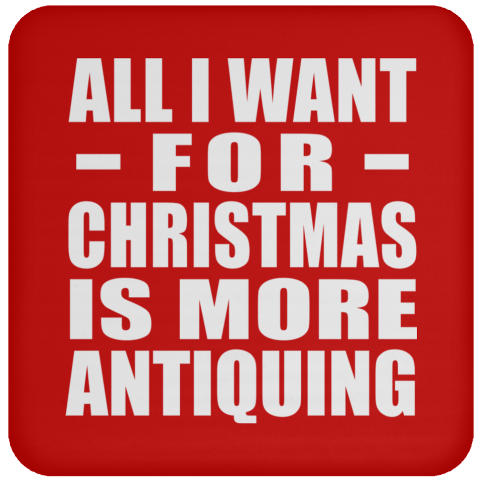 All I Want For Christmas Is More Antiquing - Coaster