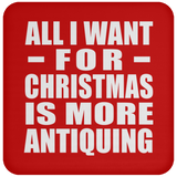 All I Want For Christmas Is More Antiquing - Coaster