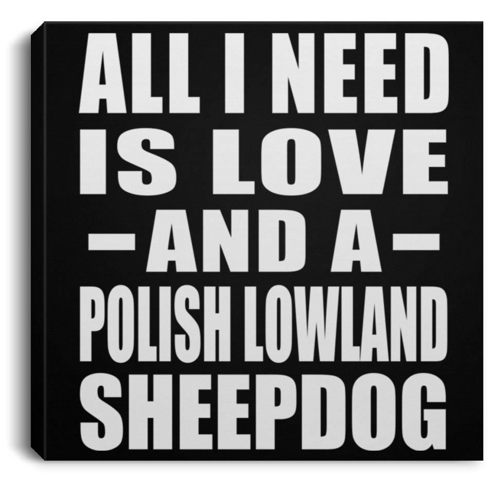 All I Need Is Love And A Polish Lowland Sheepdog - Canvas Square