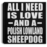 All I Need Is Love And A Polish Lowland Sheepdog - Canvas Square