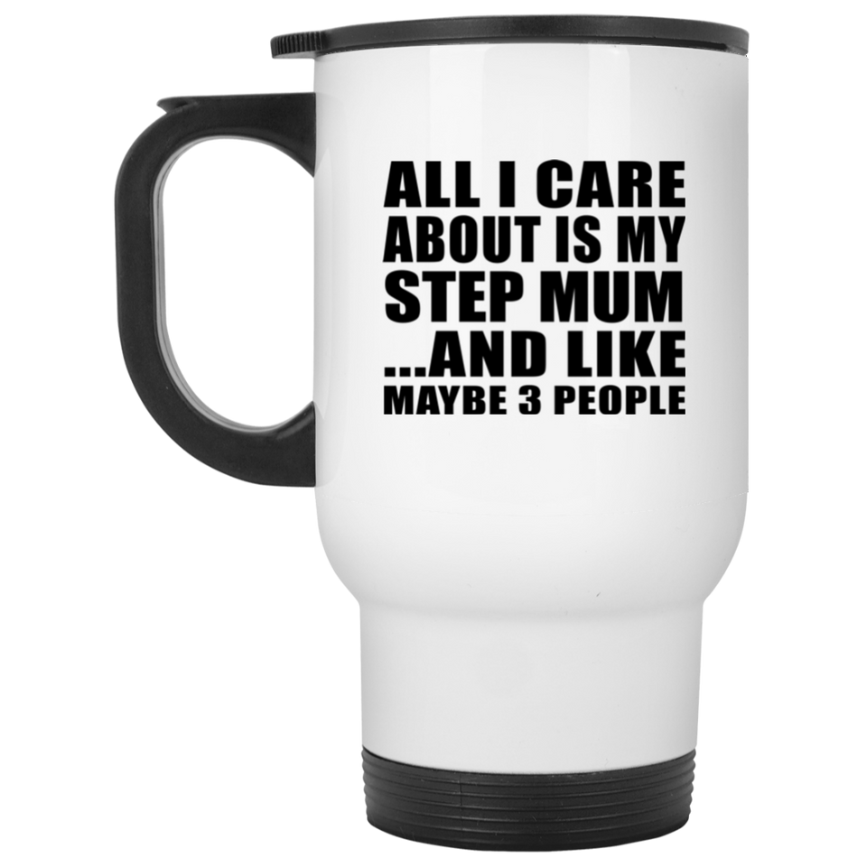 All I Care About Is My Step Mum - White Travel Mug