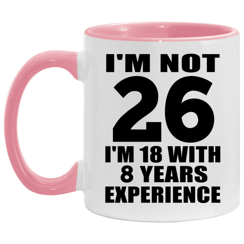 26th Birthday I'm Not 26 I'm 18 With 8 Years Experience - 11oz Accent Mug Pink