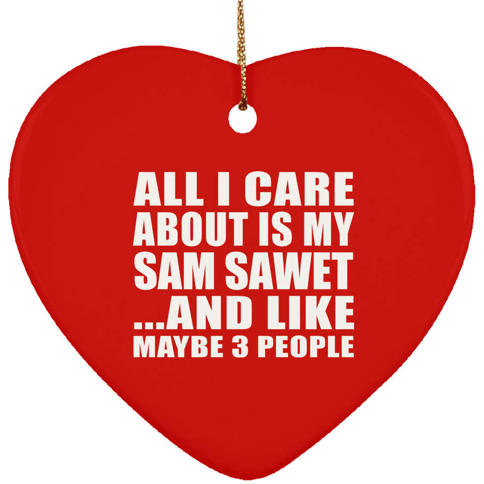 All I Care About Is My Sam Sawet - Heart Ornament