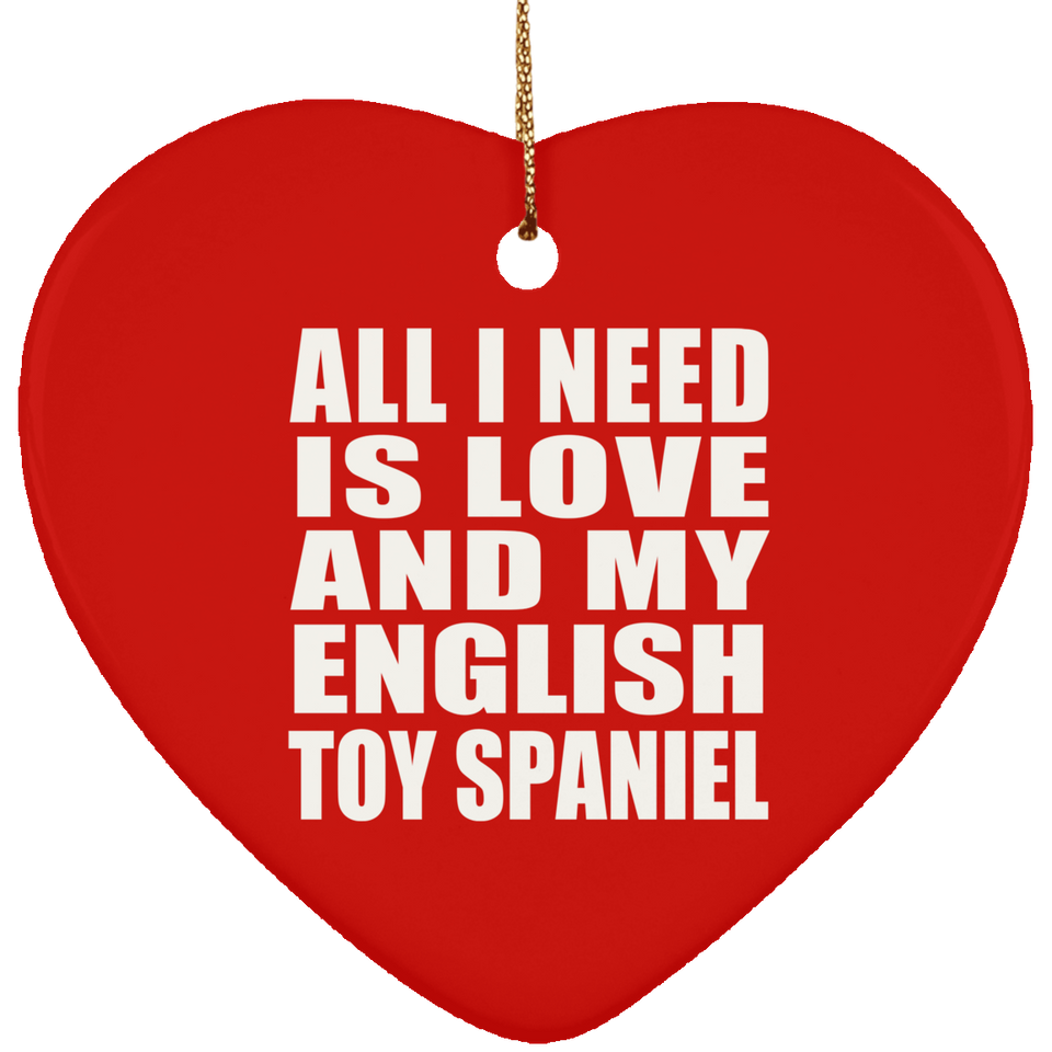 All I Need Is Love And My English Toy Spaniel - Heart Ornament