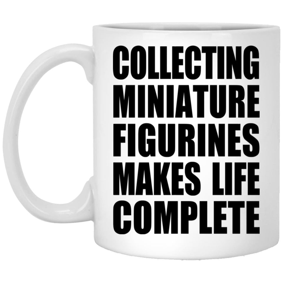 Collecting Miniature Figurines Makes Life Complete - 11oz Coffee Mug