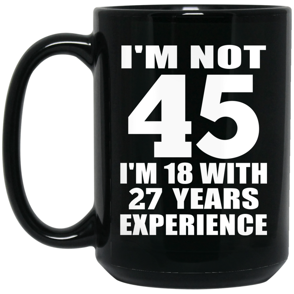 45th Birthday I'm Not 45 I'm 18 With 27 Years Experience - 15oz Coffee Mug Black