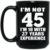 45th Birthday I'm Not 45 I'm 18 With 27 Years Experience - 15oz Coffee Mug Black