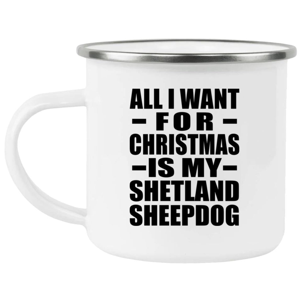 All I Want For Christmas Is My Shetland Sheepdog - 12oz Camping Mug