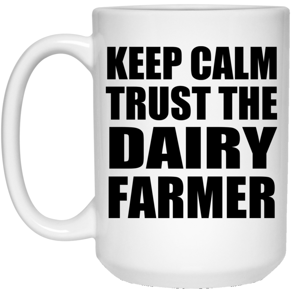 Keep Calm and Trust The Dairy Farmer - 15oz Coffee Mug
