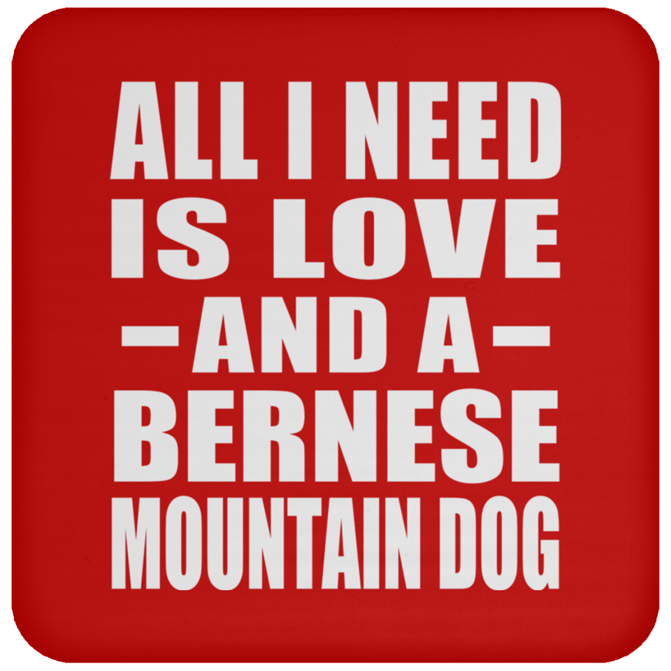 All I Need Is Love And A Bernese Mountain Dog - Drink Coaster