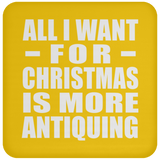 All I Want For Christmas Is More Antiquing - Coaster