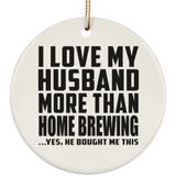 I Love My Husband More Than Home Brewing - Circle Ornament