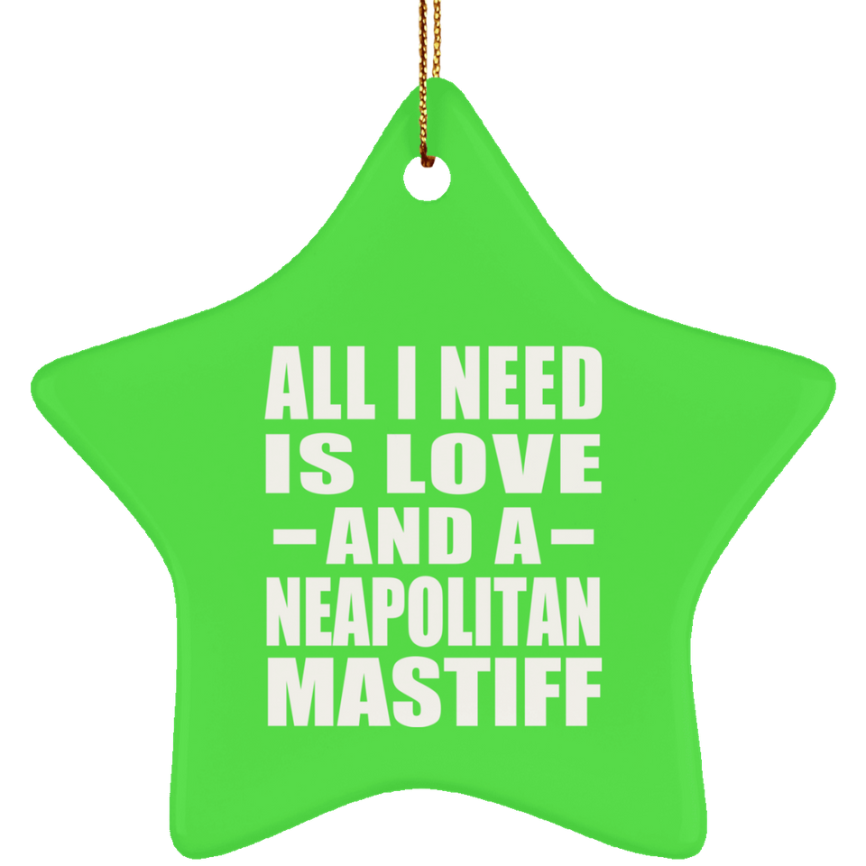All I Need Is Love And A Neapolitan Mastiff - Star Ornament