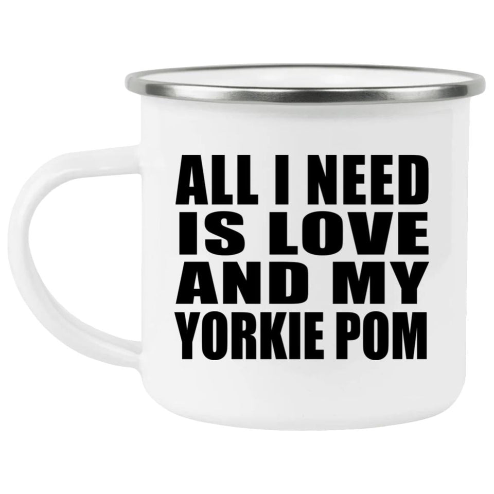 All I Need Is Love And My Yorkie Pom - 12oz Camping Mug