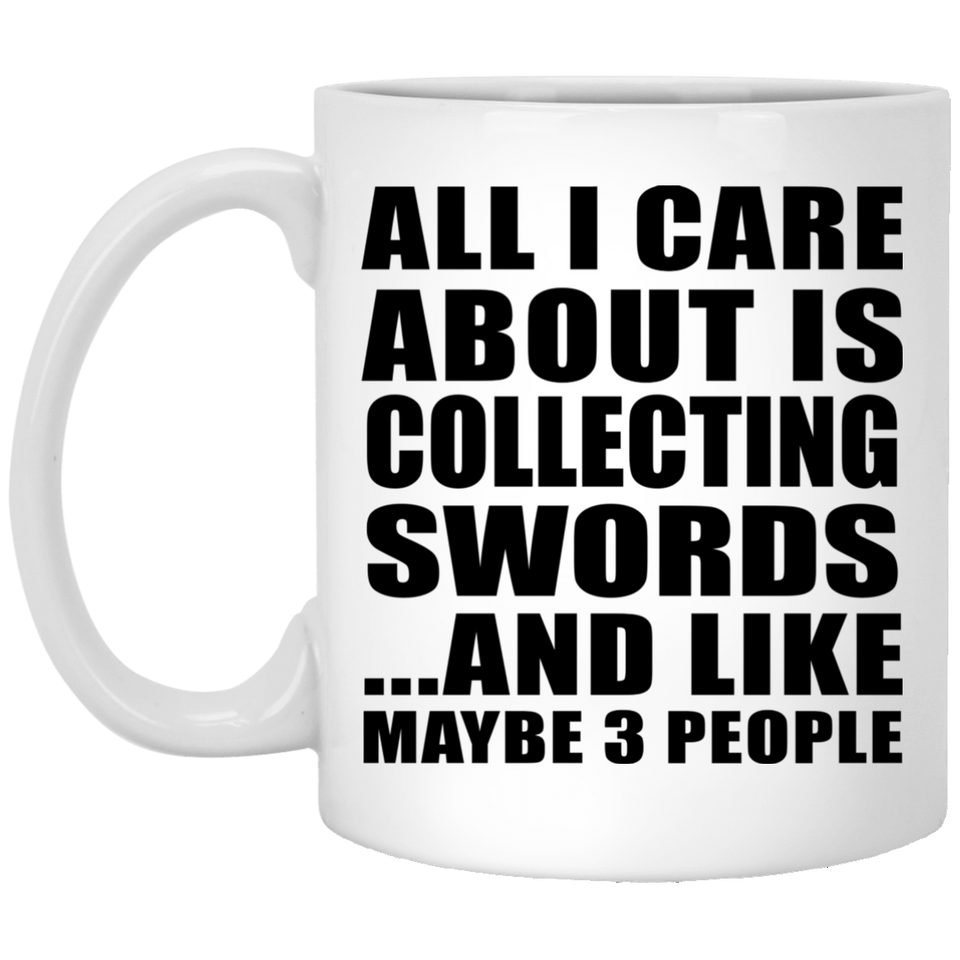 All I Care About Is Collecting Swords - 11 Oz Coffee Mug