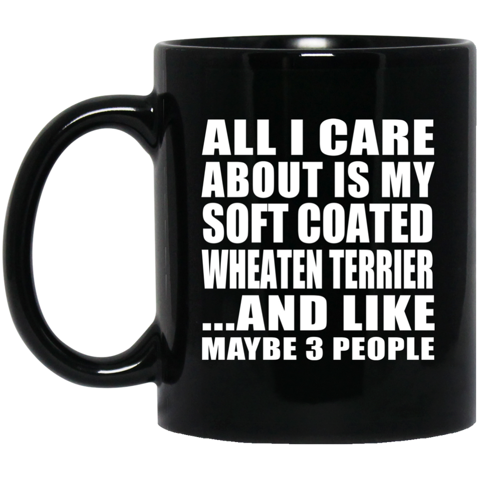 All I Care About Is My Soft Coated Wheaten Terrier - 11 Oz Coffee Mug Black