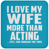 I Love My Wife More Than Acting - Drink Coaster