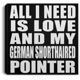 All I Need Is Love And My German Shorthaired Pointer - Canvas Square