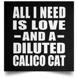 All I Need Is Love And A Diluted Calico Cat - Poster Square