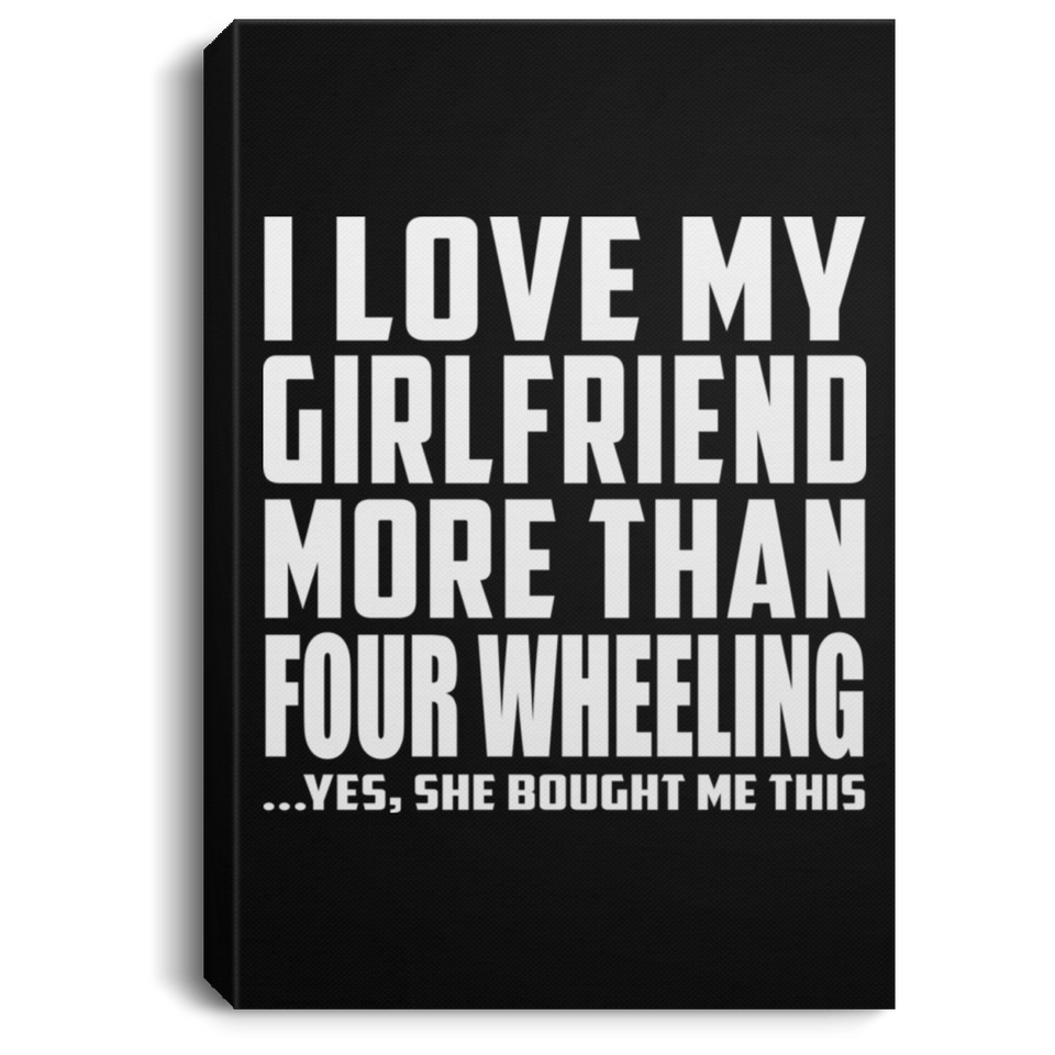 I Love My Girlfriend More Than Four Wheeling - Canvas Portrait