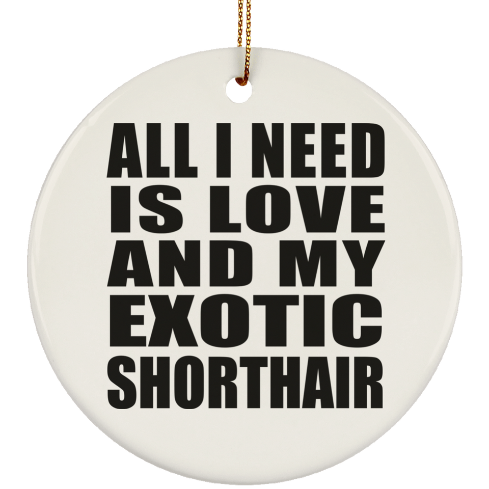 All I Need Is Love And My Exotic Shorthair - Circle Ornament