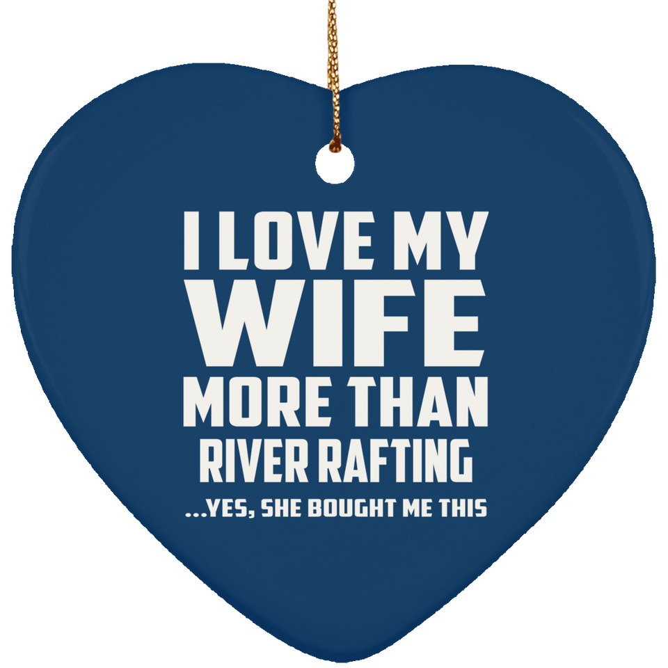 I Love My Wife More Than River Rafting - Heart Ornament