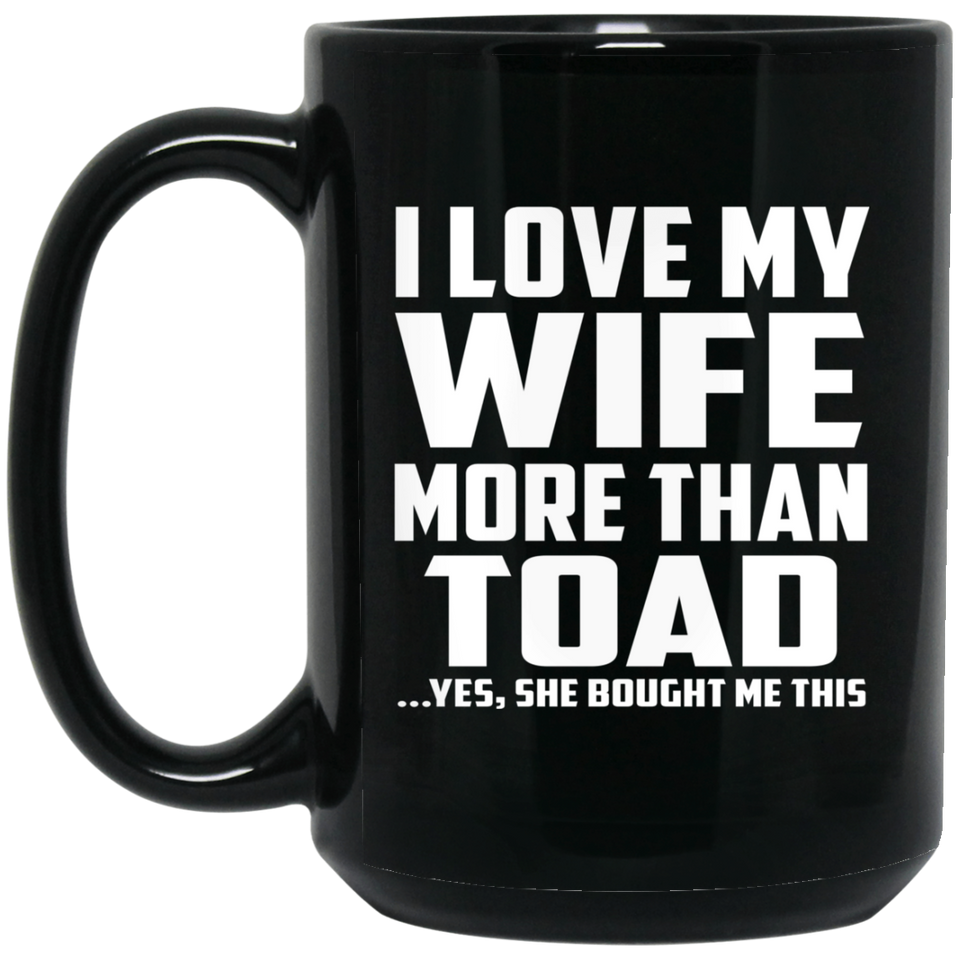 I Love My Wife More Than Toad - 15 Oz Coffee Mug Black