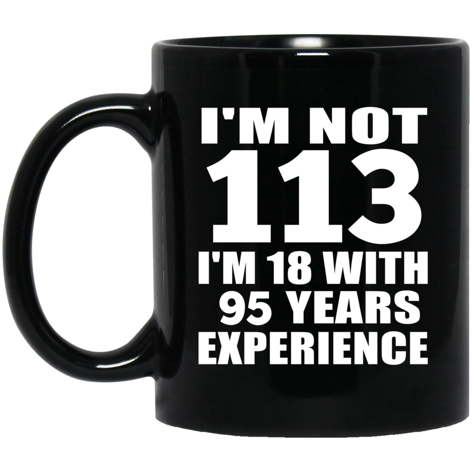 113th Birthday I'm Not 113 I'm 18 With 95 Years Experience - 11oz Coffee Mug Black
