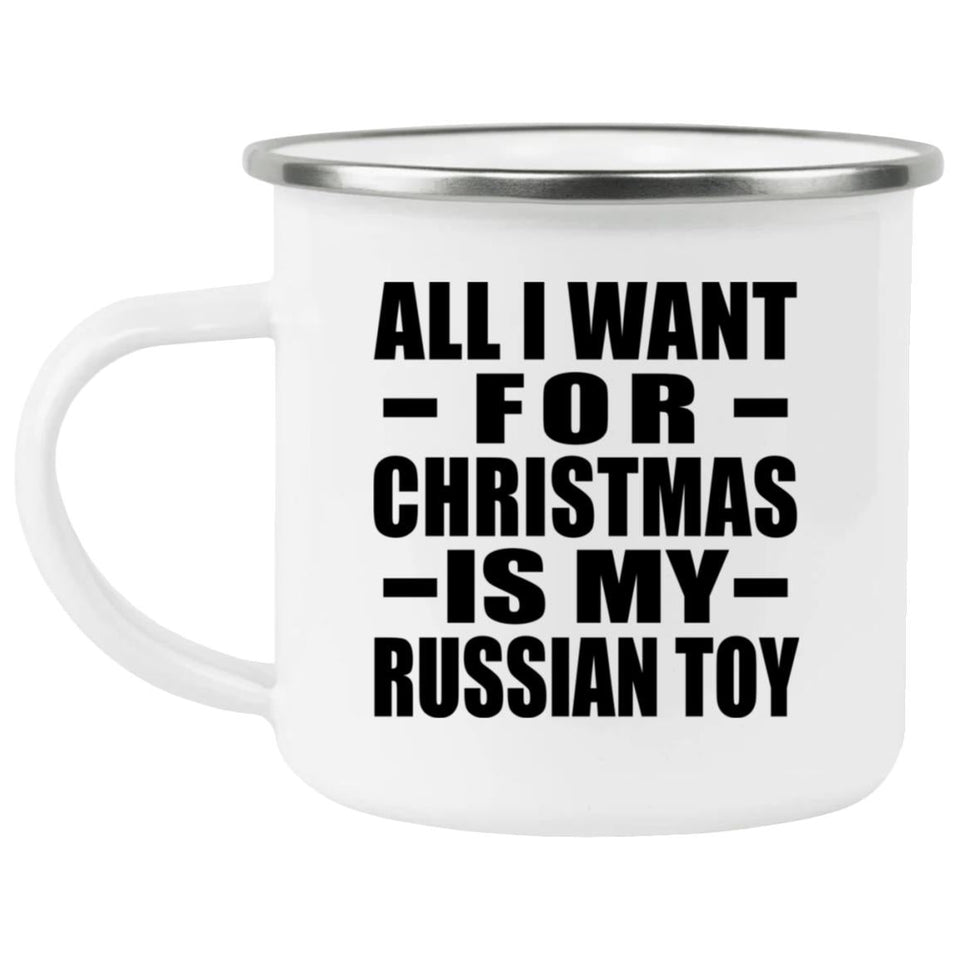 All I Want For Christmas Is My Russian Toy - 12oz Camping Mug