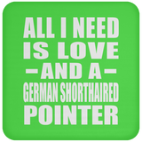All I Need Is Love And A German Shorthaired Pointer - Drink Coaster