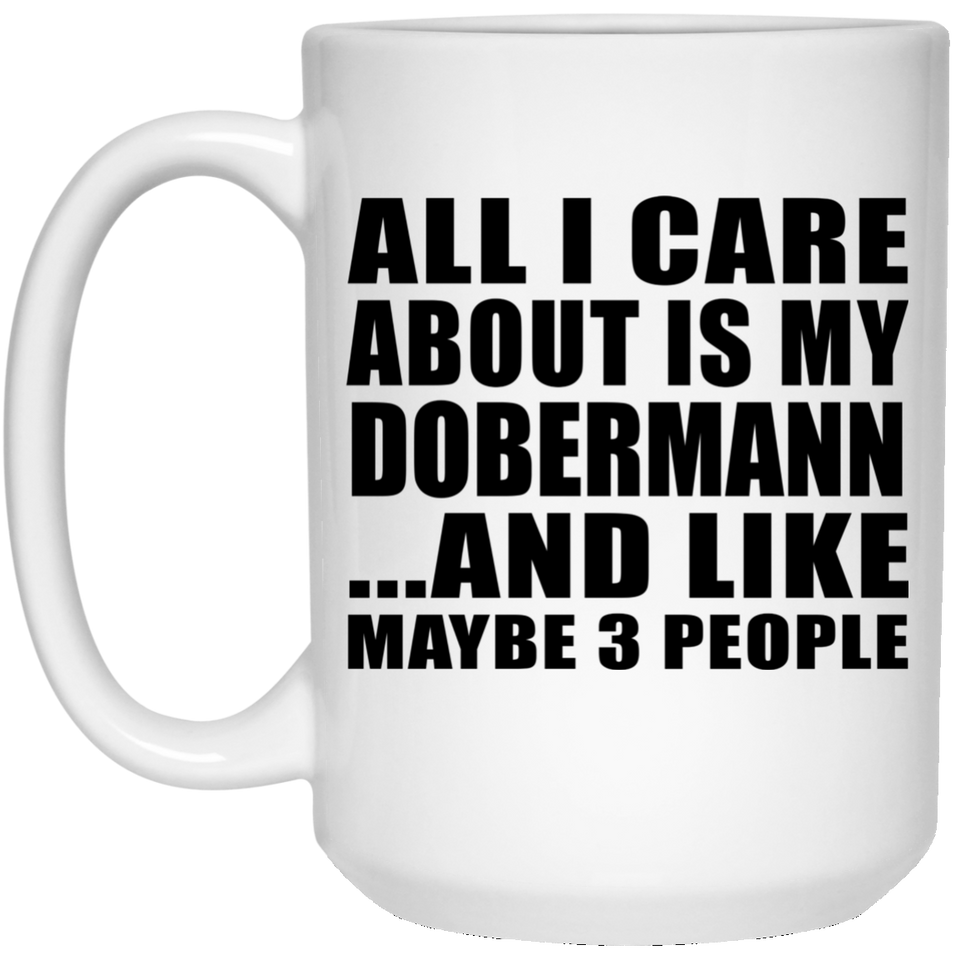 All I Care About Is My Dobermann - 15 Oz Coffee Mug