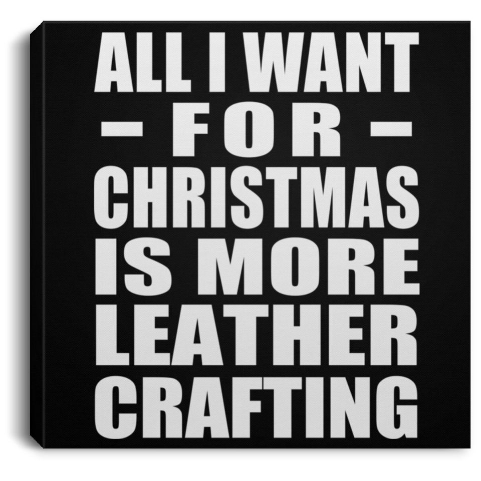 All I Want For Christmas Is More Leather Crafting - Canvas Square