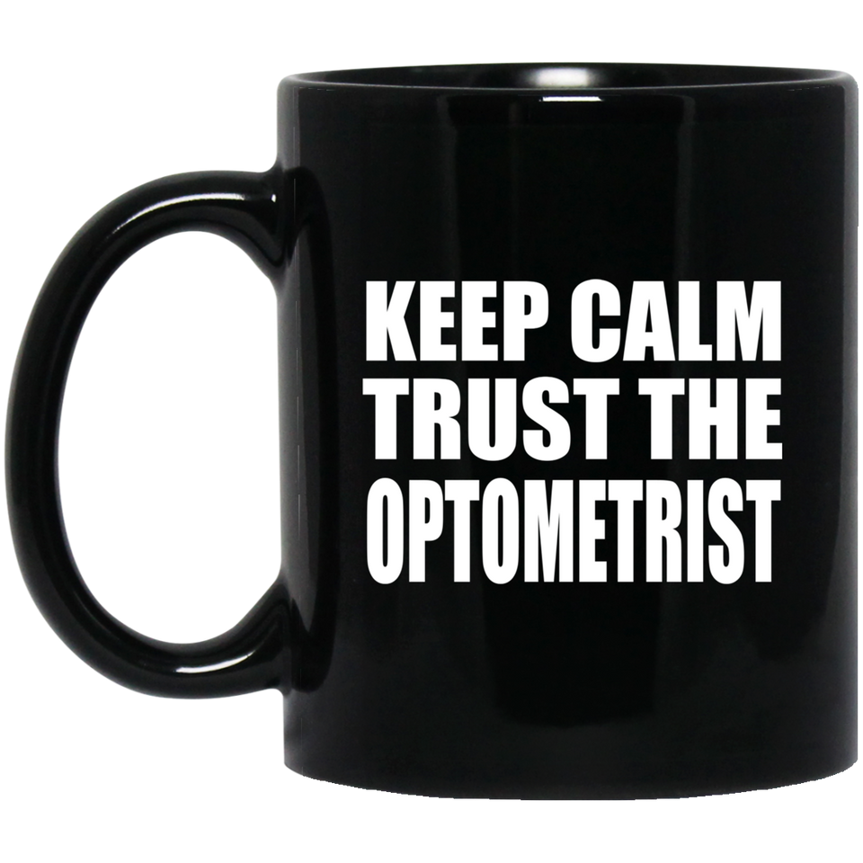 Keep Calm and Trust The Optometrist - 11oz Coffee Mug Black