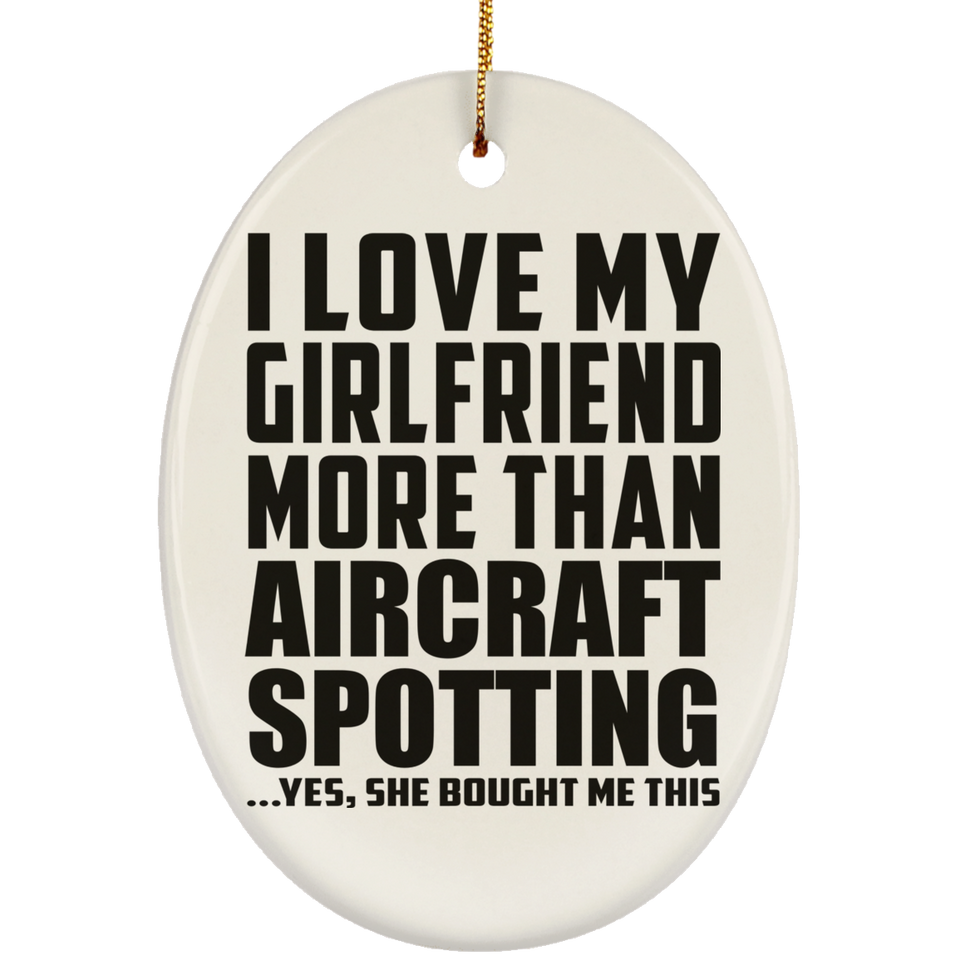 I Love My Girlfriend More Than Aircraft Spotting - Oval Ornament