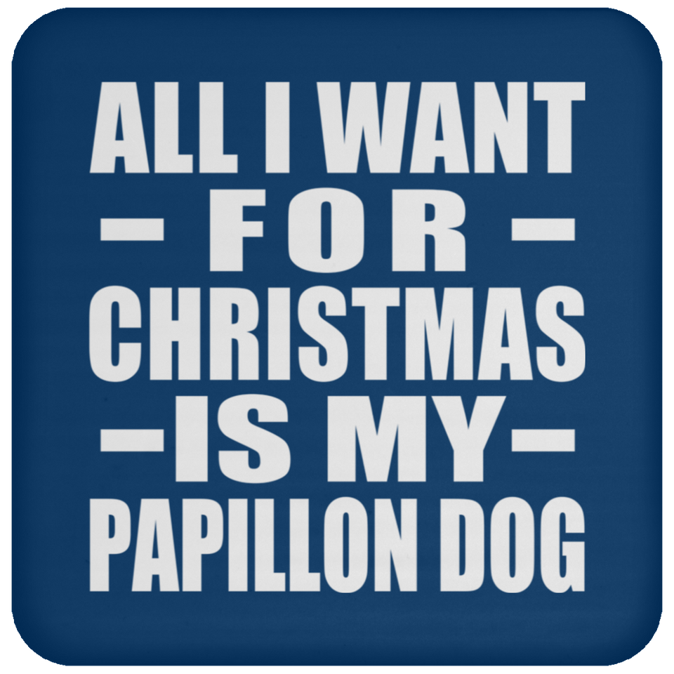 All I Want For Christmas Is My Papillon Dog - Coaster