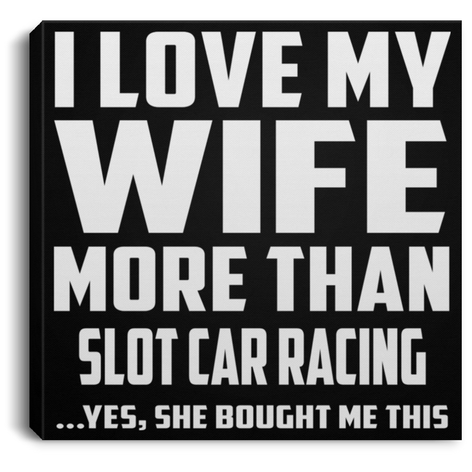 I Love My Wife More Than Slot Car Racing - Canvas Square