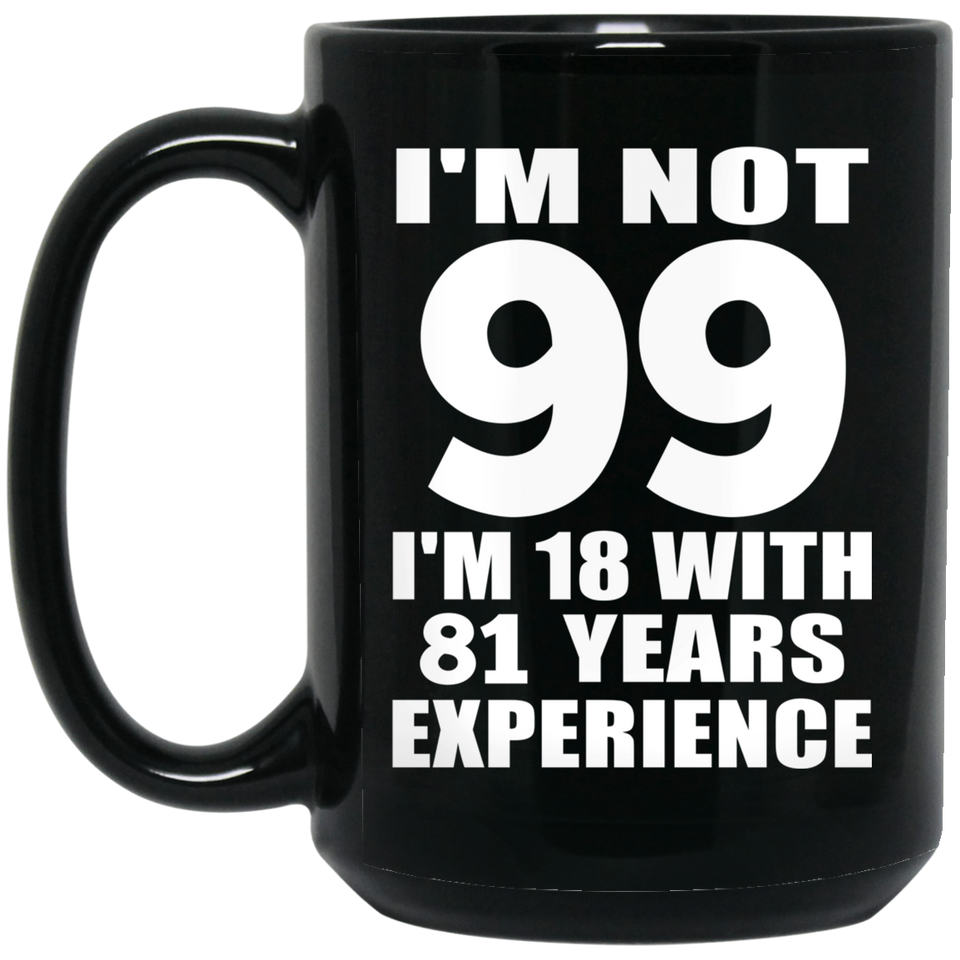 99th Birthday I'm Not 99 I'm 18 With 81 Years Experience - 15oz Coffee Mug Black