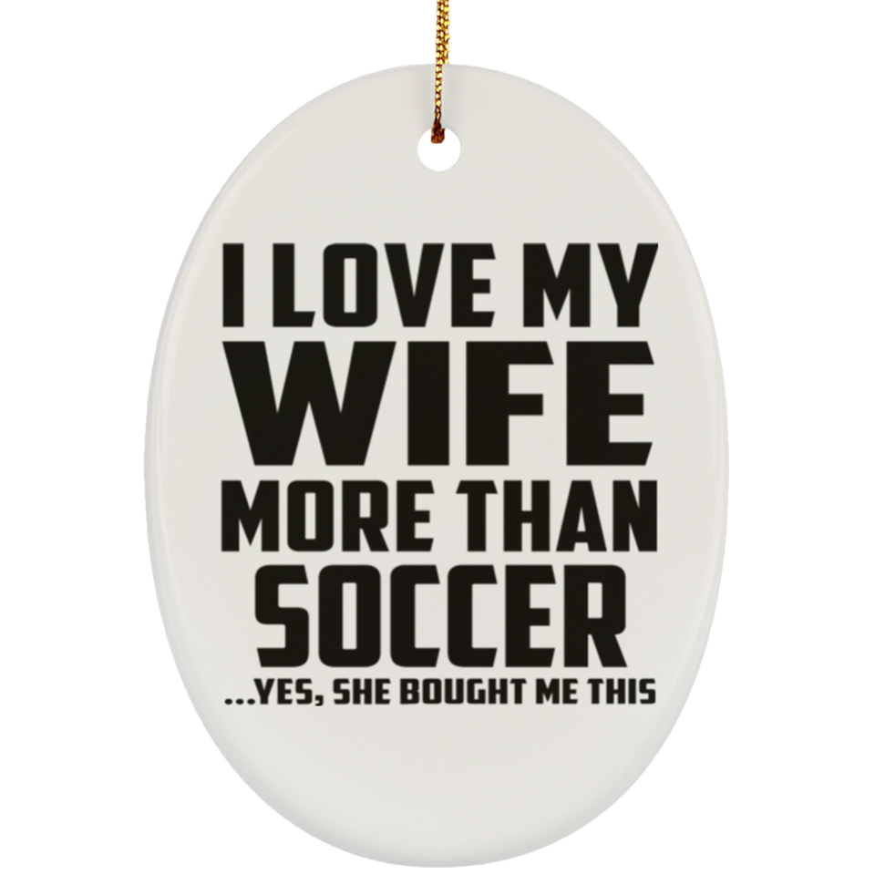 I Love My Wife More Than Soccer - Oval Ornament