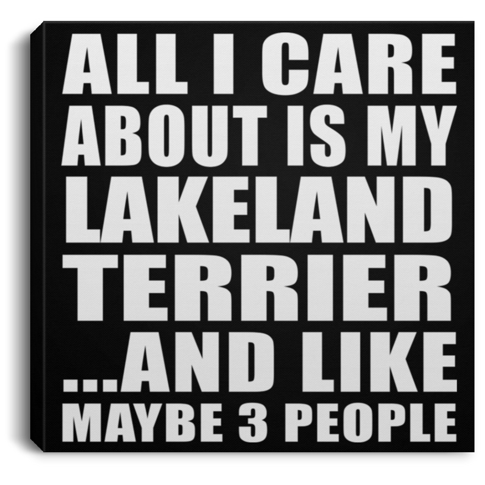 All I Care About Is My Lakeland Terrier - Canvas Square