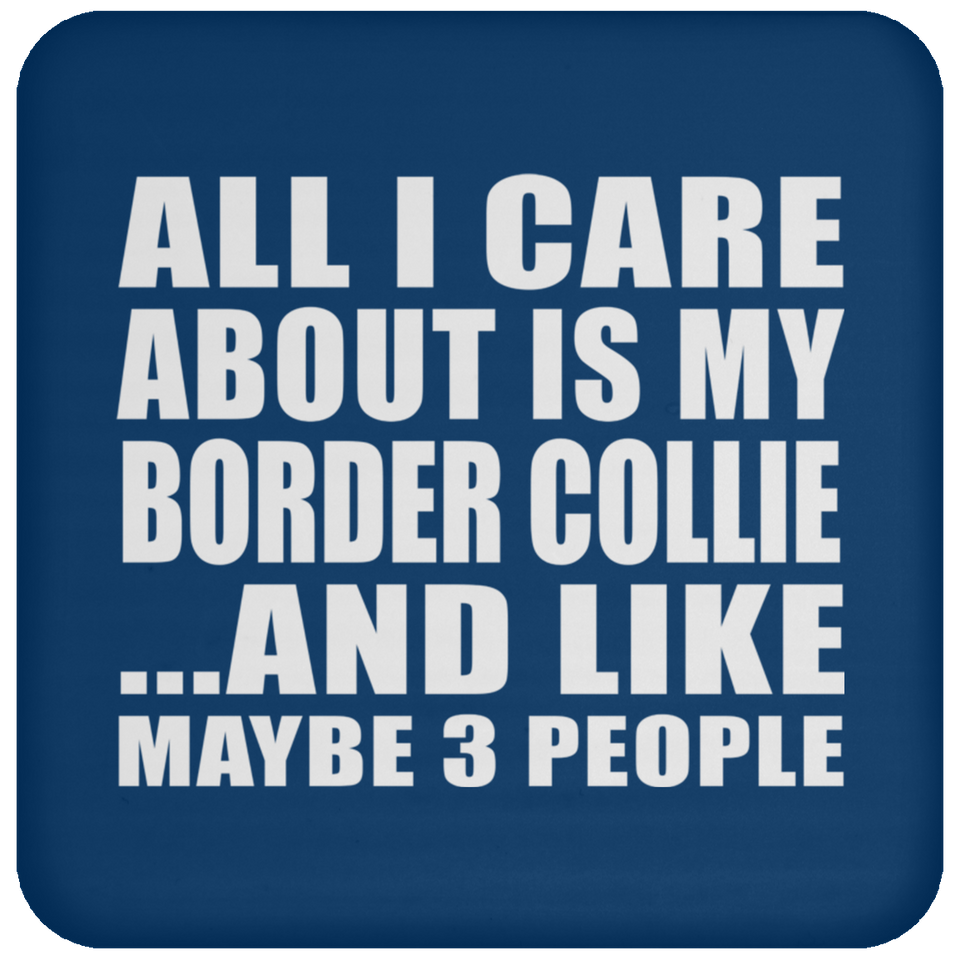 All I Care About Is My Border Collie - Drink Coaster