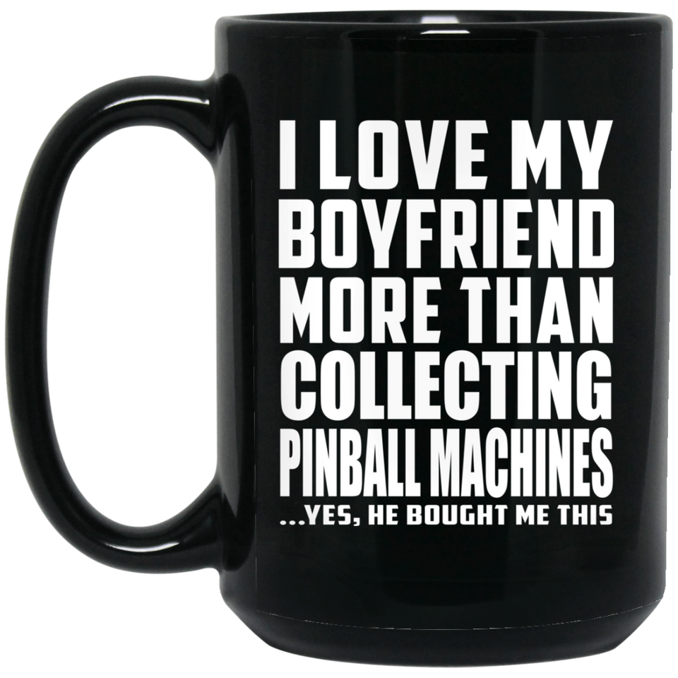 I Love My Boyfriend More Than Collecting Pinball Machines - 15 Oz Coffee Mug Black