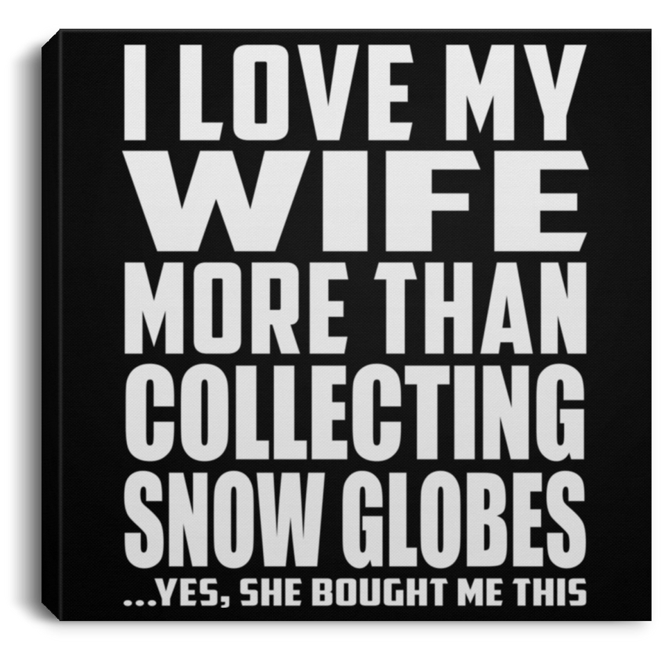 I Love My Wife More Than Collecting Snow Globes - Canvas Square